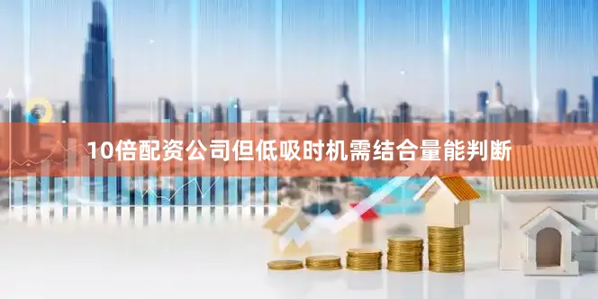10倍配资公司但低吸时机需结合量能判断