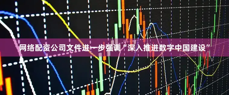 网络配资公司文件进一步强调“深入推进数字中国建设”