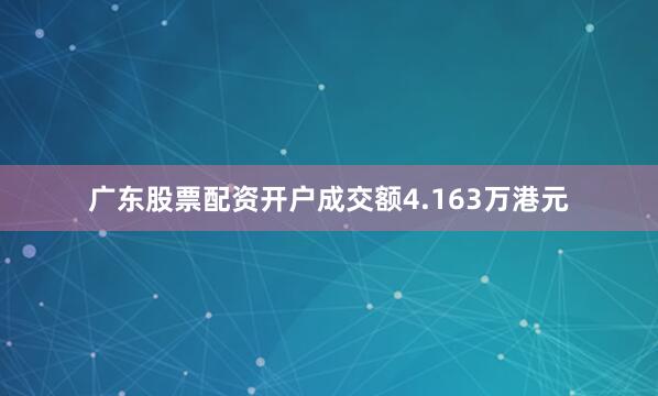 广东股票配资开户成交额4.163万港元